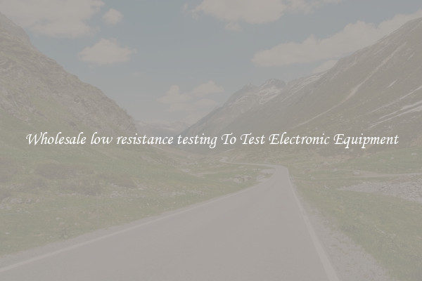 Wholesale low resistance testing To Test Electronic Equipment