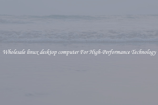Wholesale linux desktop computer For High-Performance Technology