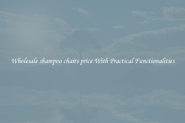Wholesale shampoo chairs price With Practical Functionalities