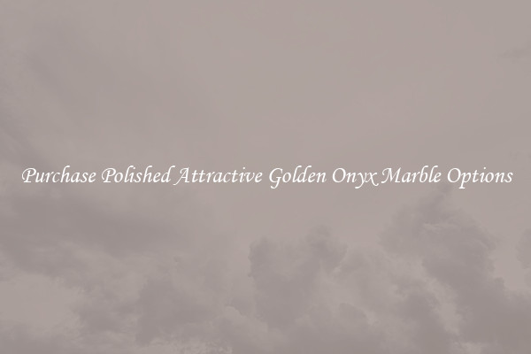 Purchase Polished Attractive Golden Onyx Marble Options