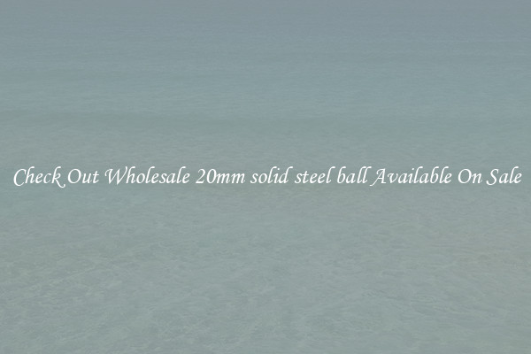 Check Out Wholesale 20mm solid steel ball Available On Sale