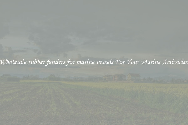 Wholesale rubber fenders for marine vessels For Your Marine Activities 