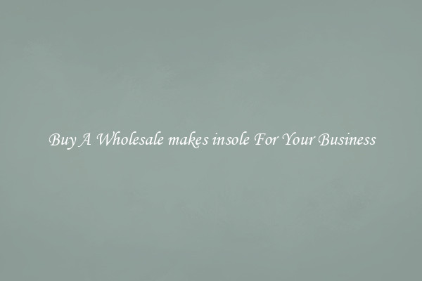 Buy A Wholesale makes insole For Your Business