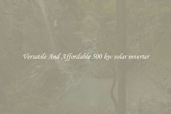 Versatile And Affordable 500 kw solar inverter