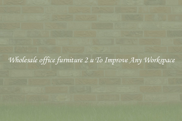 Wholesale office furniture 2 u To Improve Any Workspace