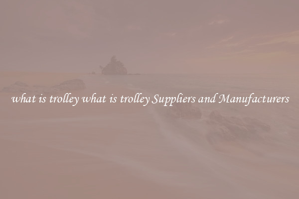 what is trolley what is trolley Suppliers and Manufacturers