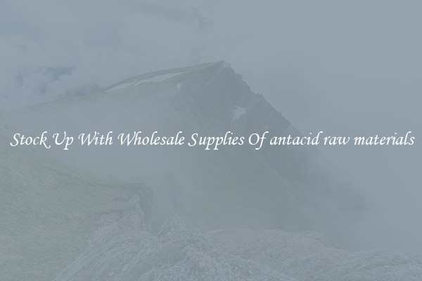 Stock Up With Wholesale Supplies Of antacid raw materials