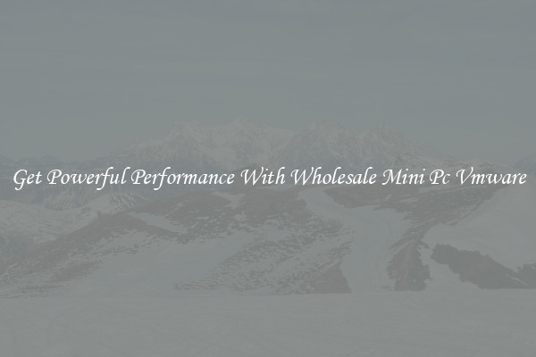 Get Powerful Performance With Wholesale Mini Pc Vmware