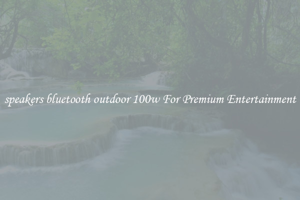 speakers bluetooth outdoor 100w For Premium Entertainment