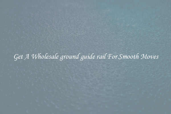 Get A Wholesale ground guide rail For Smooth Moves