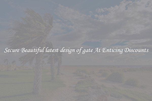 Secure Beautiful latest design of gate At Enticing Discounts