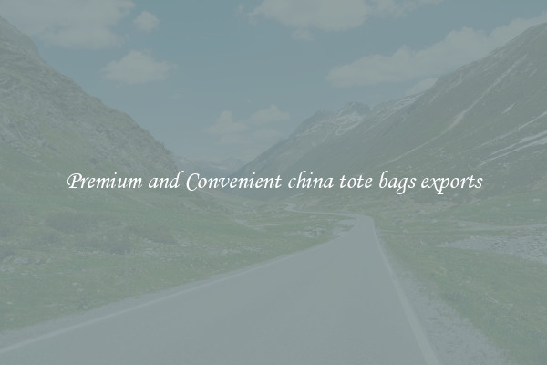 Premium and Convenient china tote bags exports
