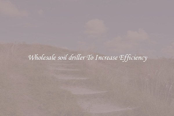 Wholesale soil driller To Increase Efficiency
