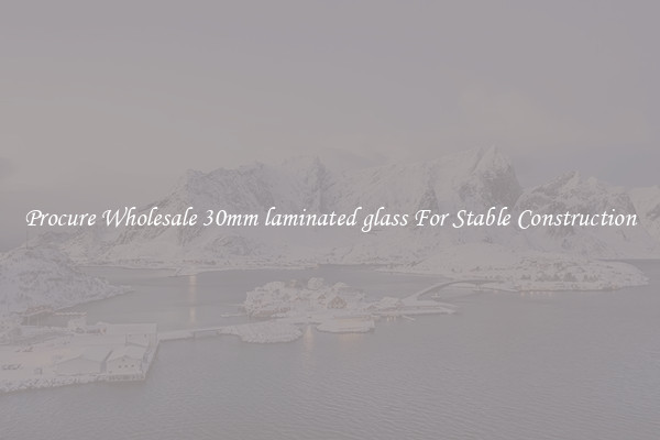 Procure Wholesale 30mm laminated glass For Stable Construction